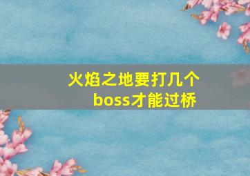 火焰之地要打几个boss才能过桥