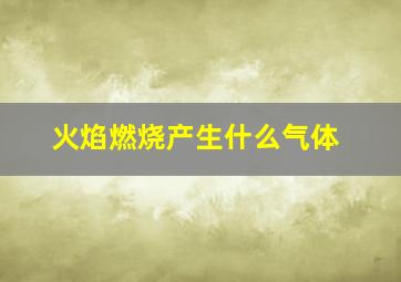 火焰燃烧产生什么气体