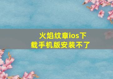 火焰纹章ios下载手机版安装不了