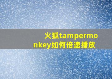 火狐tampermonkey如何倍速播放