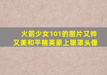 火箭少女101的图片又帅又美和平精英蒙上眼罩头像