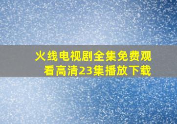 火线电视剧全集免费观看高清23集播放下载