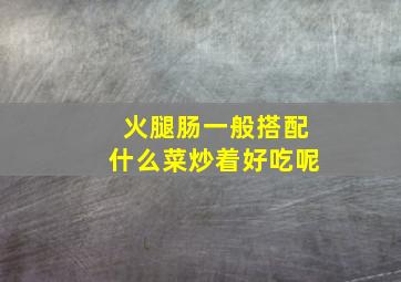 火腿肠一般搭配什么菜炒着好吃呢