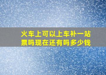 火车上可以上车补一站票吗现在还有吗多少钱