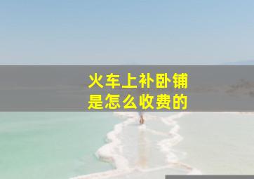 火车上补卧铺是怎么收费的