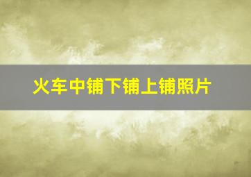 火车中铺下铺上铺照片