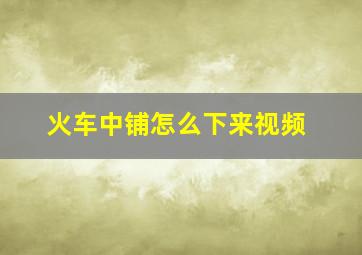 火车中铺怎么下来视频