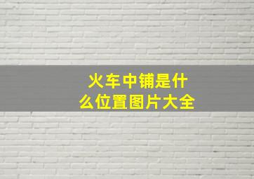 火车中铺是什么位置图片大全