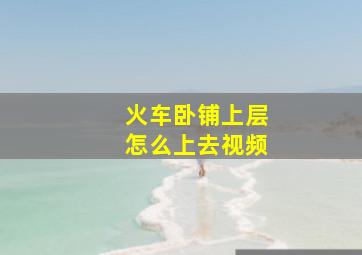 火车卧铺上层怎么上去视频