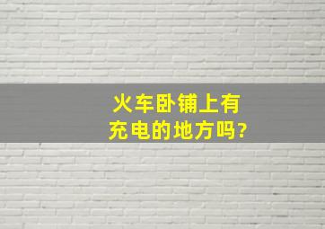 火车卧铺上有充电的地方吗?