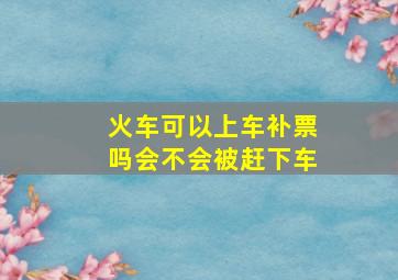 火车可以上车补票吗会不会被赶下车