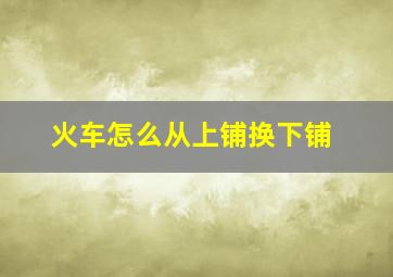 火车怎么从上铺换下铺