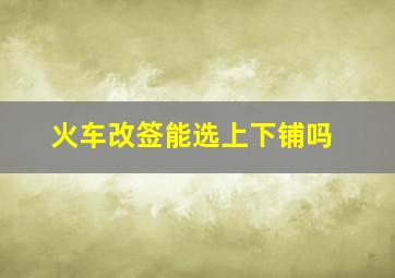 火车改签能选上下铺吗