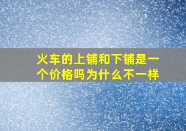 火车的上铺和下铺是一个价格吗为什么不一样