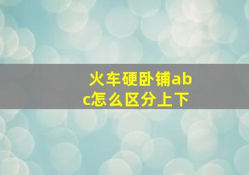 火车硬卧铺abc怎么区分上下