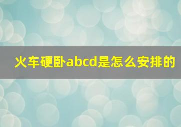 火车硬卧abcd是怎么安排的