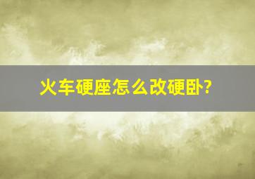 火车硬座怎么改硬卧?