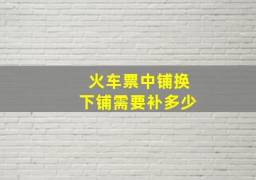 火车票中铺换下铺需要补多少