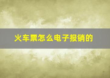 火车票怎么电子报销的