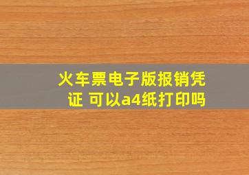 火车票电子版报销凭证 可以a4纸打印吗