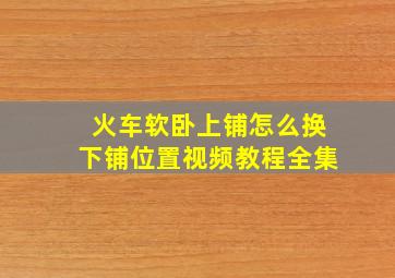 火车软卧上铺怎么换下铺位置视频教程全集