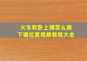 火车软卧上铺怎么换下铺位置视频教程大全