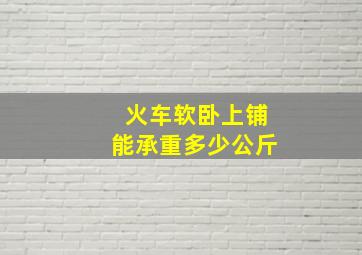 火车软卧上铺能承重多少公斤