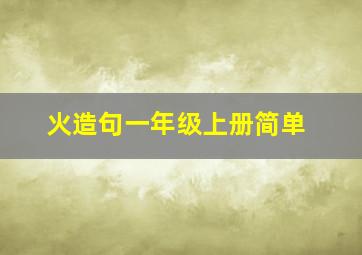 火造句一年级上册简单