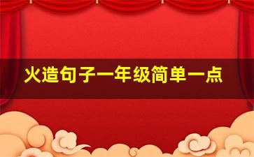 火造句子一年级简单一点