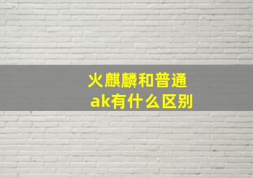 火麒麟和普通ak有什么区别