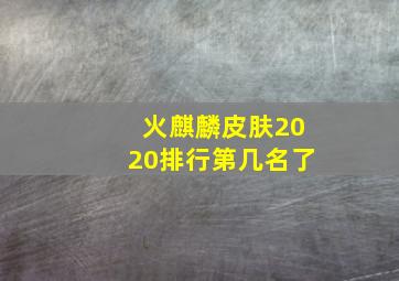 火麒麟皮肤2020排行第几名了