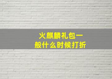 火麒麟礼包一般什么时候打折