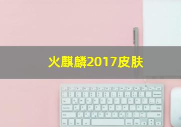 火麒麟2017皮肤