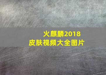 火麒麟2018皮肤视频大全图片