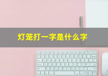 灯笼打一字是什么字