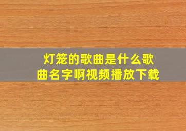 灯笼的歌曲是什么歌曲名字啊视频播放下载