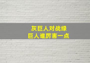 灰巨人对战绿巨人谁厉害一点