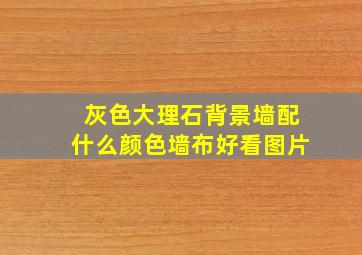 灰色大理石背景墙配什么颜色墙布好看图片