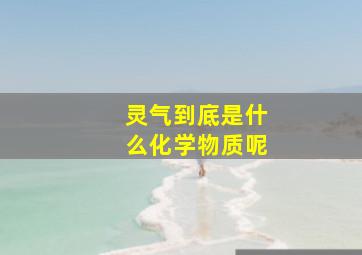 灵气到底是什么化学物质呢