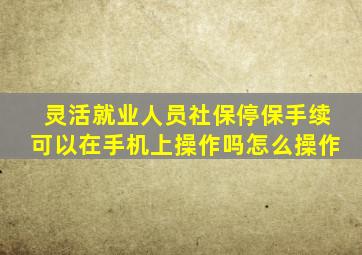 灵活就业人员社保停保手续可以在手机上操作吗怎么操作