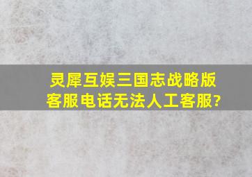 灵犀互娱三国志战略版客服电话无法人工客服?