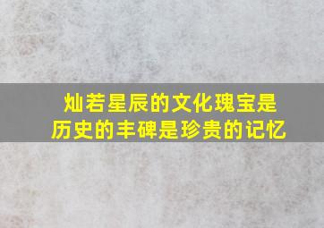 灿若星辰的文化瑰宝是历史的丰碑是珍贵的记忆