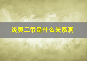 炎黄二帝是什么关系啊