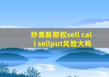 炒美股期权sell call sellput风险大吗