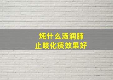 炖什么汤润肺止咳化痰效果好