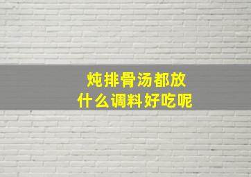 炖排骨汤都放什么调料好吃呢