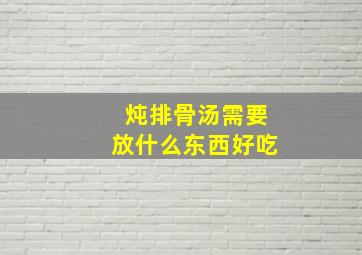 炖排骨汤需要放什么东西好吃