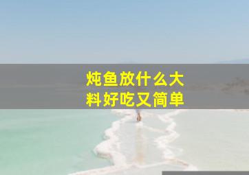 炖鱼放什么大料好吃又简单