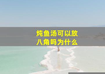 炖鱼汤可以放八角吗为什么