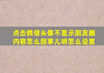 点击微信头像不显示朋友圈内容怎么回事儿呀怎么设置